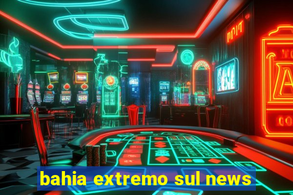 bahia extremo sul news